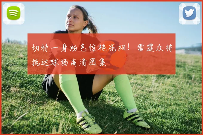 切特一身粉色惊艳亮相！雷霆众将抵达球场高清图集