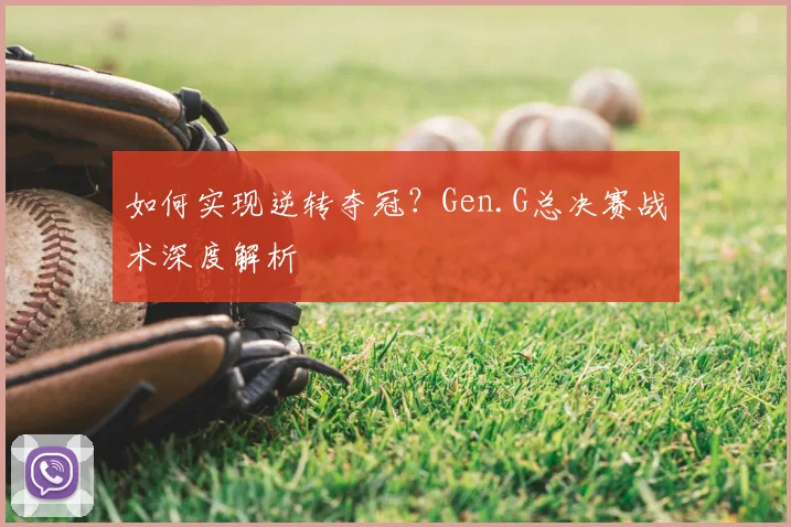 如何实现逆转夺冠？Gen.G总决赛战术深度解析