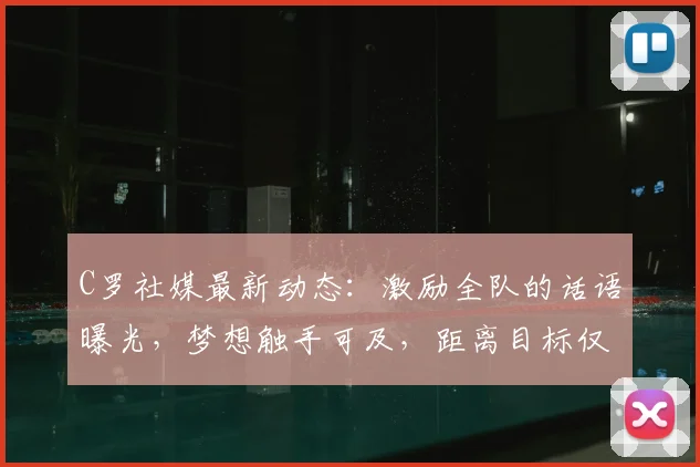 C罗社媒最新动态：激励全队的话语曝光，梦想触手可及，距离目标仅差最后一步！