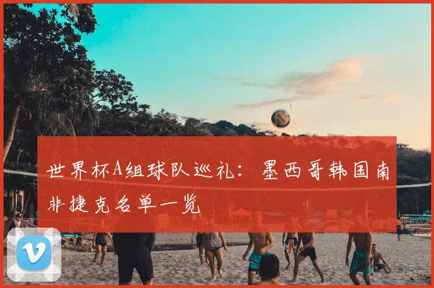 世界杯A组球队巡礼:墨西哥韩国南非捷克名单一览