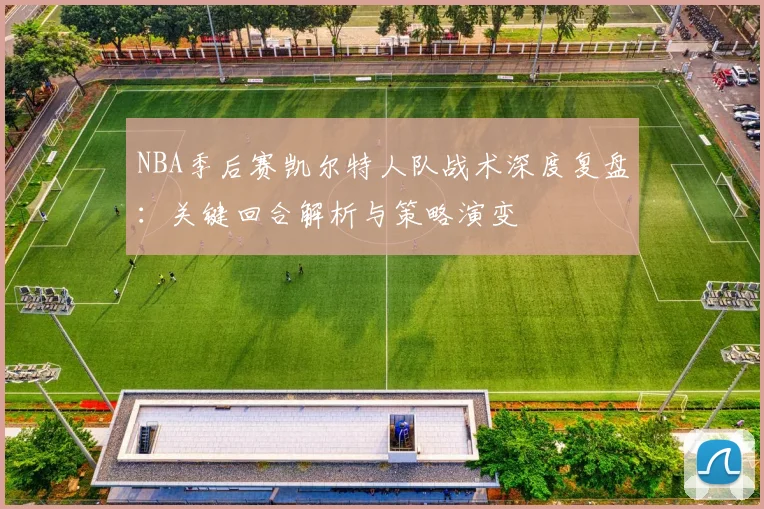 NBA季后赛凯尔特人队战术深度复盘：关键回合解析与策略演变