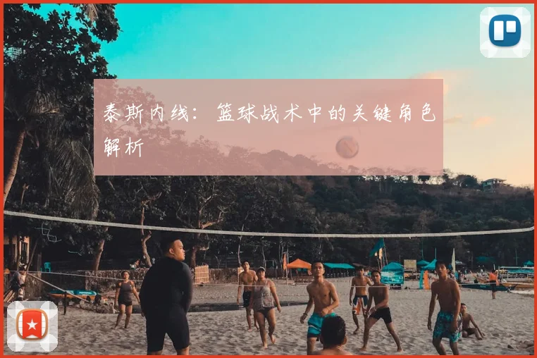 泰斯内线：篮球战术中的关键角色解析