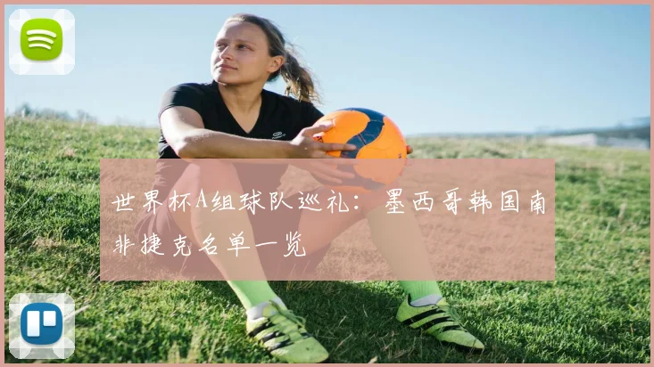世界杯A组球队巡礼:墨西哥韩国南非捷克名单一览