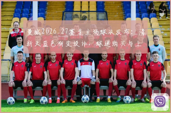 曼城2026_27赛季主场球衣发布：清新天蓝色渐变设计，球迷购买与上身效果全解析