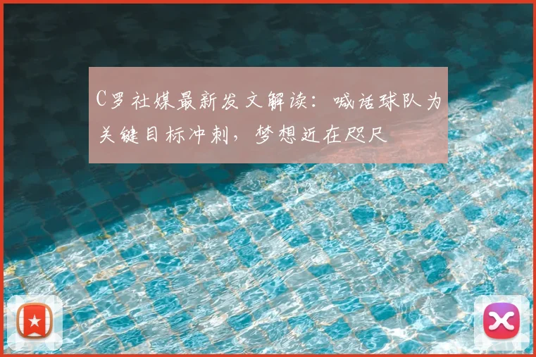 C罗社媒最新发文解读：喊话球队为关键目标冲刺，梦想近在咫尺
