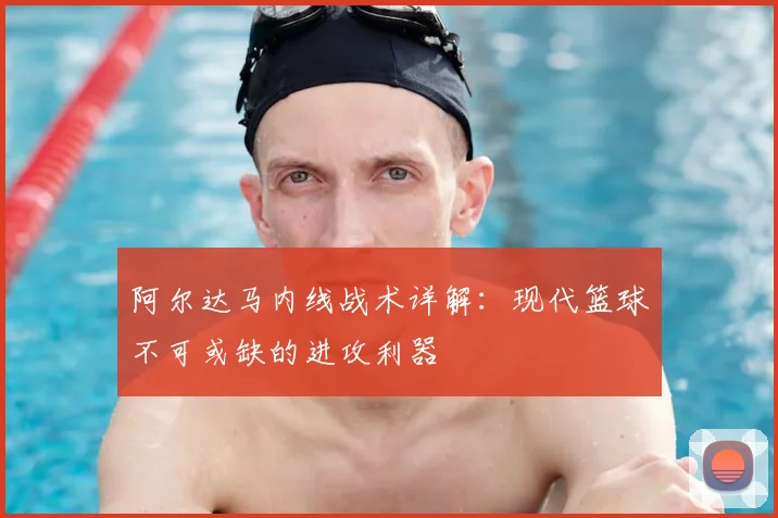 阿尔达马内线战术详解：现代篮球不可或缺的进攻利器