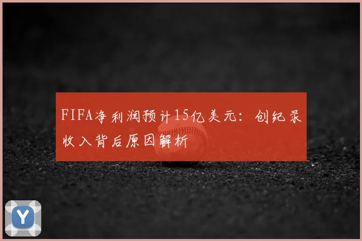 FIFA净利润预计15亿美元：创纪录收入背后原因解析