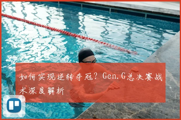 如何实现逆转夺冠？Gen.G总决赛战术深度解析