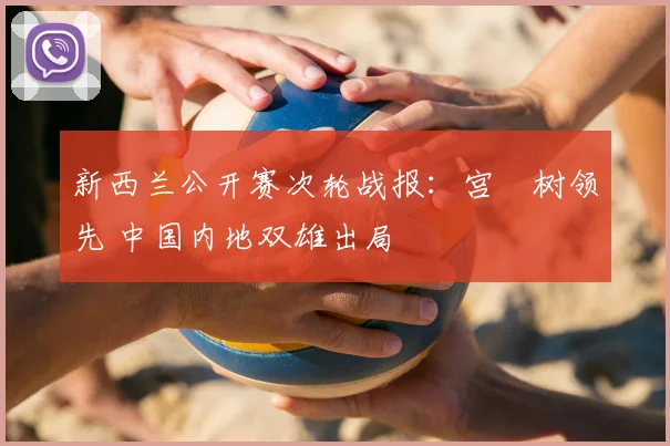 新西兰公开赛次轮战报：宫祐树领先 中国内地双雄出局