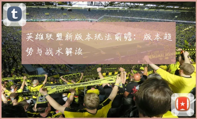 英雄联盟新版本玩法前瞻:版本趋势与战术解读